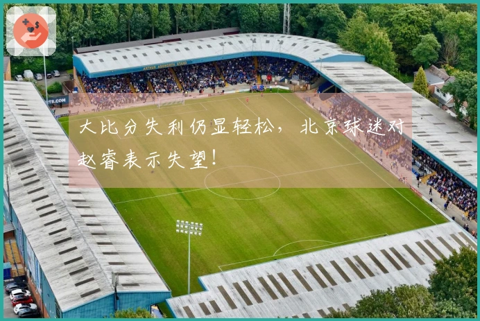 大比分失利仍显轻松，北京球迷对赵睿表示失望！