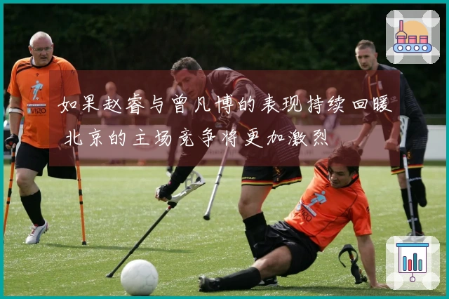 如果赵睿与曾凡博的表现持续回暖 北京的主场竞争将更加激烈