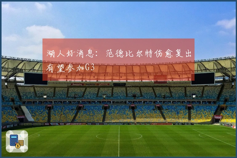 湖人好消息:范德比尔特伤愈复出有望参加G3